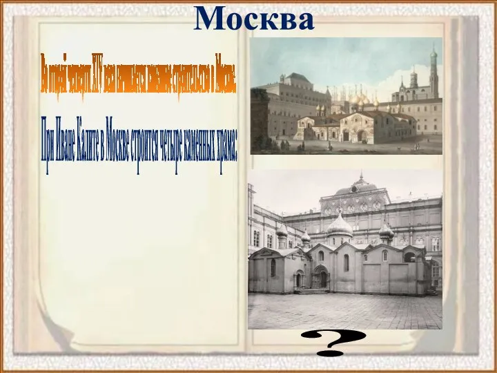 Москва Во второй четверти XIV века начинается каменное строительство в Москве. При Иване