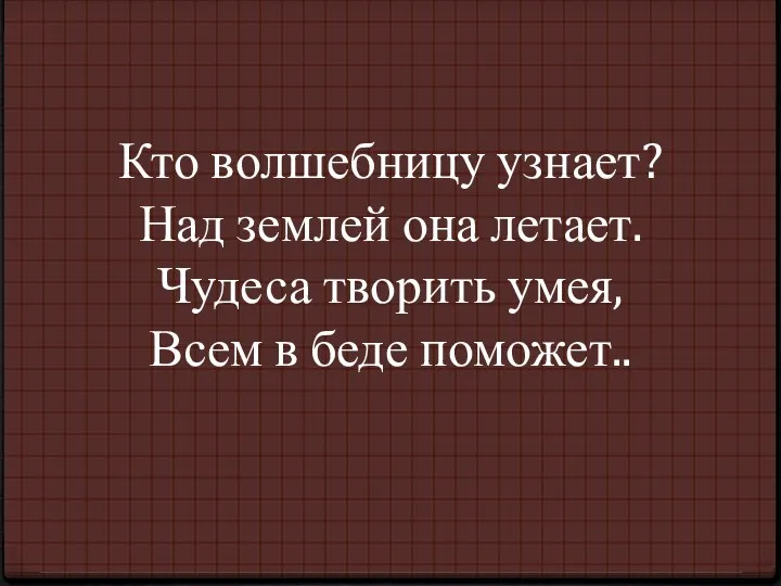 Кто волшебницу узнает? Над землей она летает. Чудеса творить умея, Всем в беде поможет..