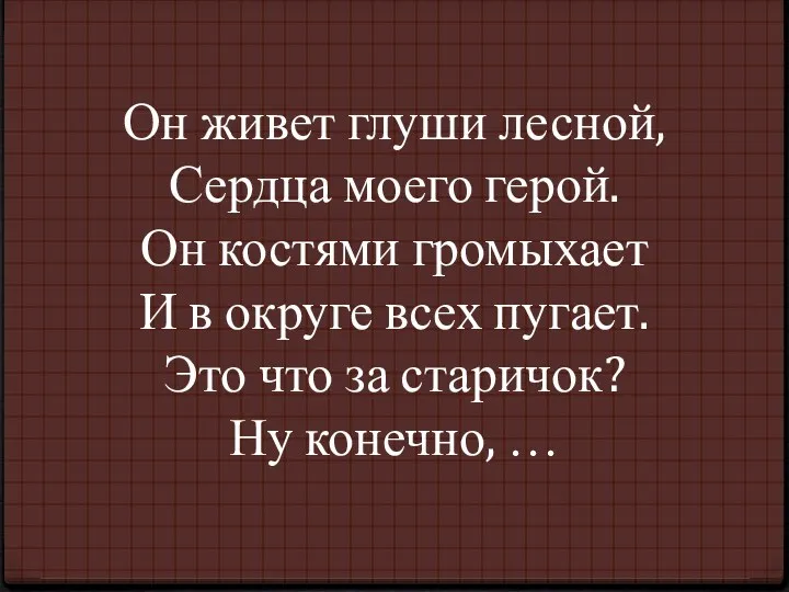 Он живет глуши лесной, Сердца моего герой. Он костями громыхает