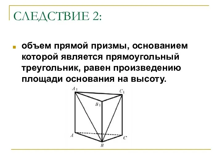 СЛЕДСТВИЕ 2: объем прямой призмы, основанием которой является прямоугольный треугольник, равен произведению площади основания на высоту.