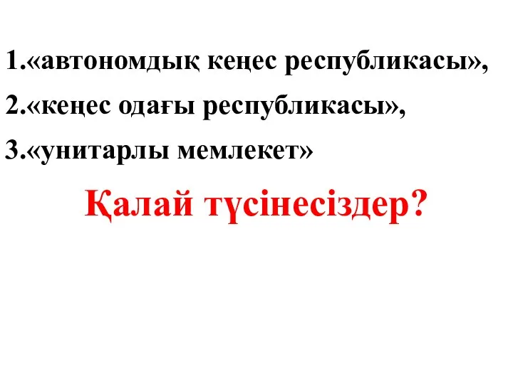 1.«автономдық кеңес республикасы», 2.«кеңес одағы республикасы», 3.«унитарлы мемлекет» Қалай түсінесіздер?