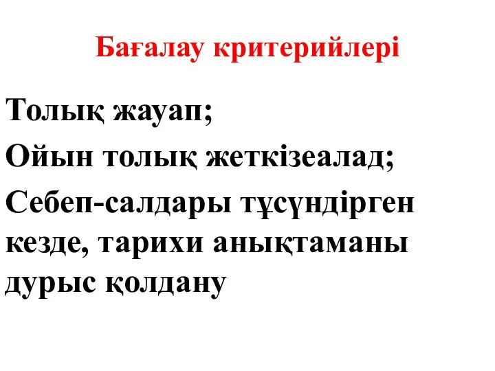 Бағалау критерийлері Толық жауап; Ойын толық жеткізеалад; Себеп-салдары тұсүндірген кезде, тарихи анықтаманы дурыс қолдану