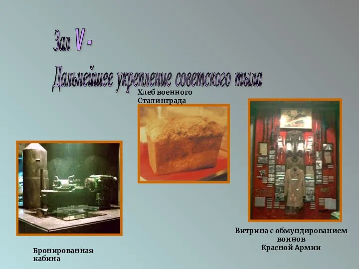 Зал V - Дальнейшее укрепление советского тыла Хлеб военного Сталинграда Бронированная кабина Витрина