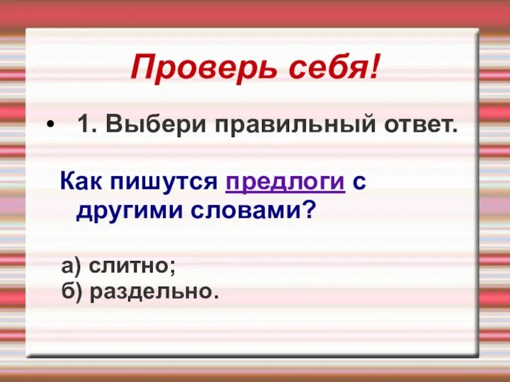 Проверь себя! 1. Выбери правильный ответ. Как пишутся предлоги с другими словами? а) слитно; б) раздельно.