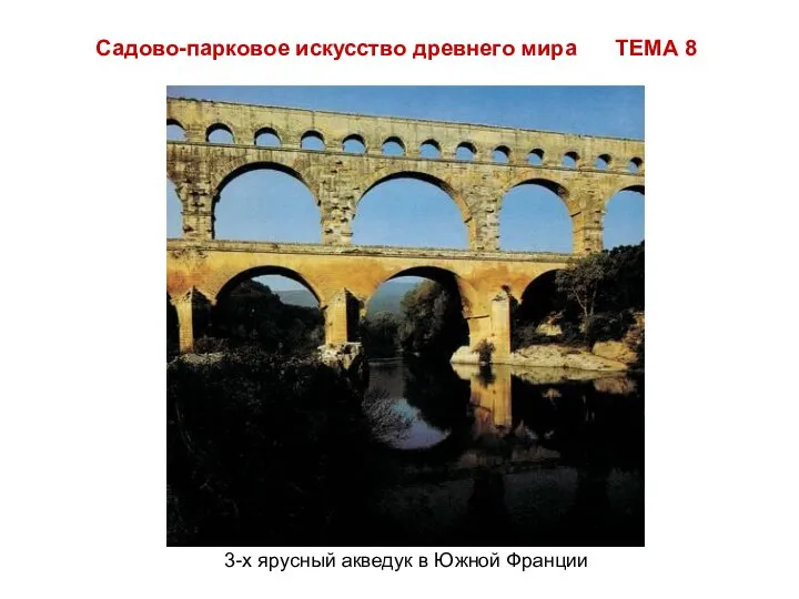 Садово-парковое искусство древнего мира ТЕМА 8 3-х ярусный акведук в Южной Франции