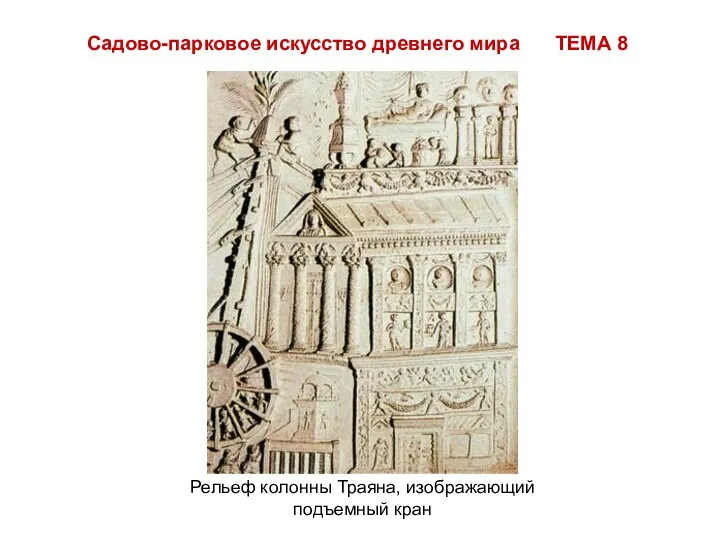 Садово-парковое искусство древнего мира ТЕМА 8 Рельеф колонны Траяна, изображающий подъемный кран