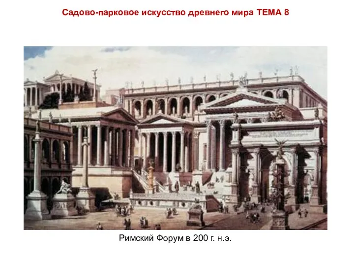 Садово-парковое искусство древнего мира ТЕМА 8 Римский Форум в 200 г. н.э.