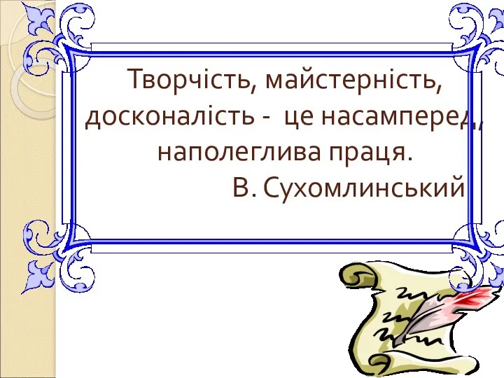 Творчість, майстерність, досконалість - це насамперед, наполеглива праця. В. Сухомлинський