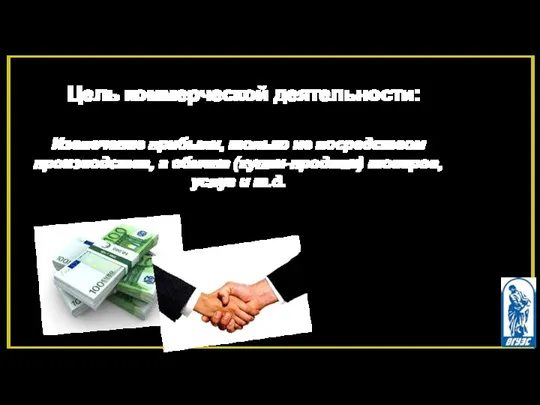 Цель коммерческой деятельности: Извлечение прибыли, только не посредством производства, а обмена (купли-продажи) товаров, услуг и т.д.