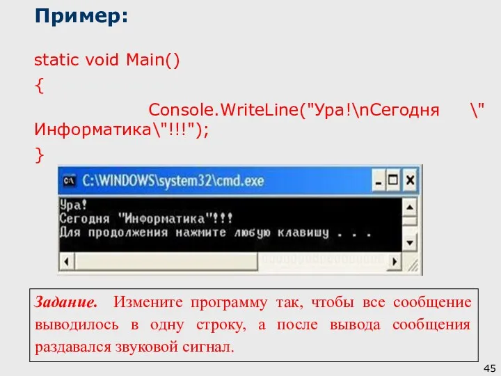 Пример: static void Main() { Console.WriteLine("Ура!\nСегодня \"Информатика\"!!!"); } Задание. Измените