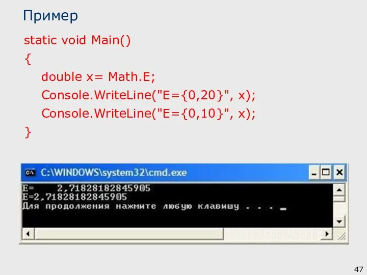Пример static void Main() { double x= Math.E; Console.WriteLine("E={0,20}", x); Console.WriteLine("E={0,10}", x); }