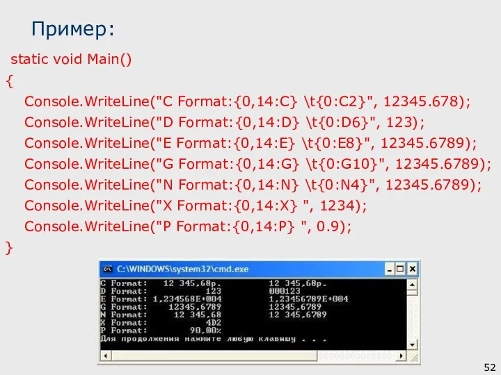 Пример: static void Main() { Console.WriteLine("C Format:{0,14:C} \t{0:C2}", 12345.678); Console.WriteLine("D