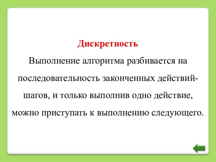 Дискретность Выполнение алгоритма разбивается на последовательность законченных действий-шагов, и только