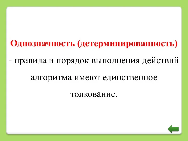 Однозначность (детерминированность) - правила и порядок выполнения действий алгоритма имеют единственное толкование.