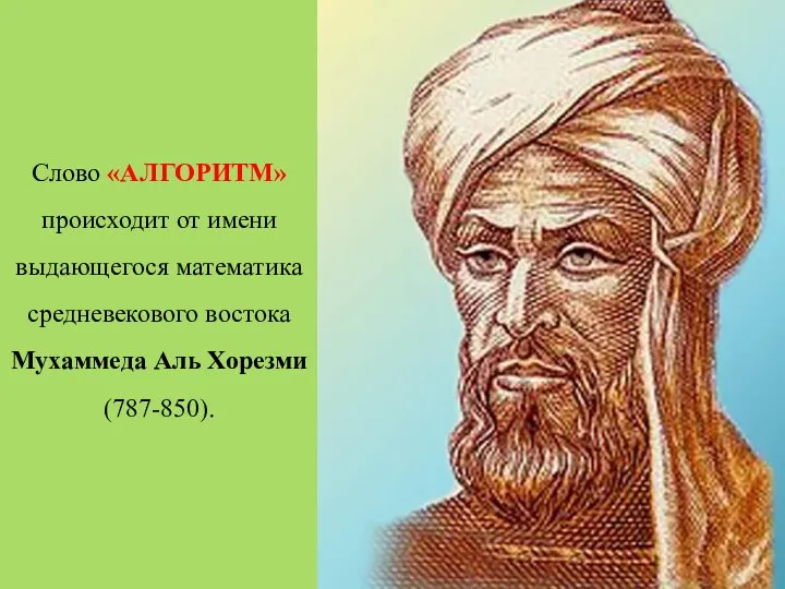 Слово «АЛГОРИТМ» происходит от имени выдающегося математика средневекового востока Мухаммеда Аль Хорезми (787-850).