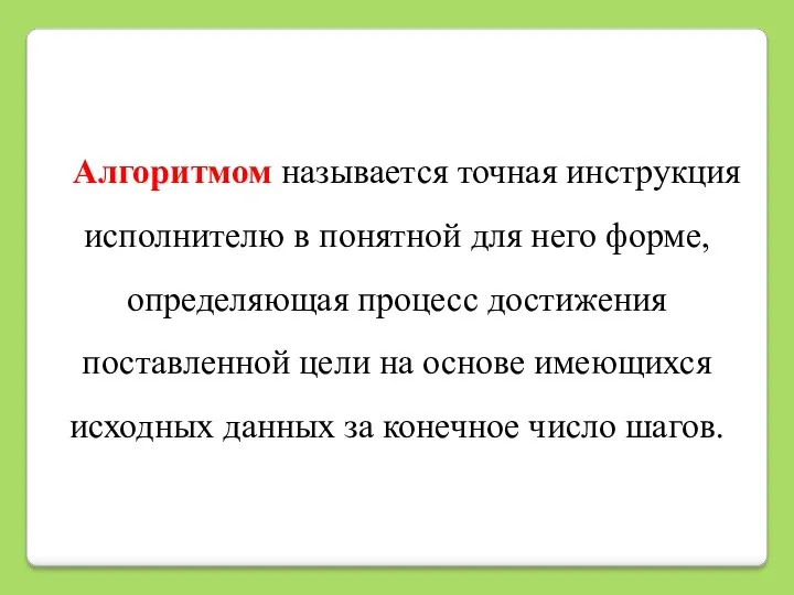 Алгоритмом называется точная инструкция исполнителю в понятной для него форме,