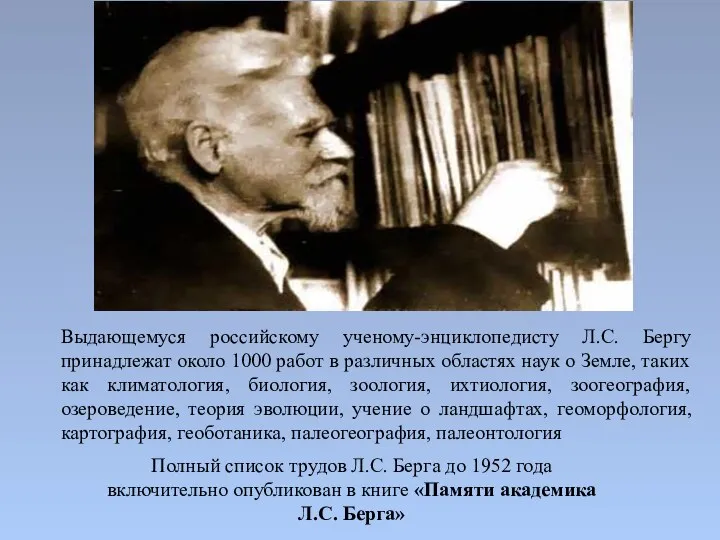 Выдающемуся российскому ученому-энциклопедисту Л.С. Бергу принадлежат около 1000 работ в различных областях наук
