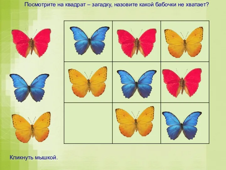 Посмотрите на квадрат – загадку, назовите какой бабочки не хватает? Кликнуть мышкой.