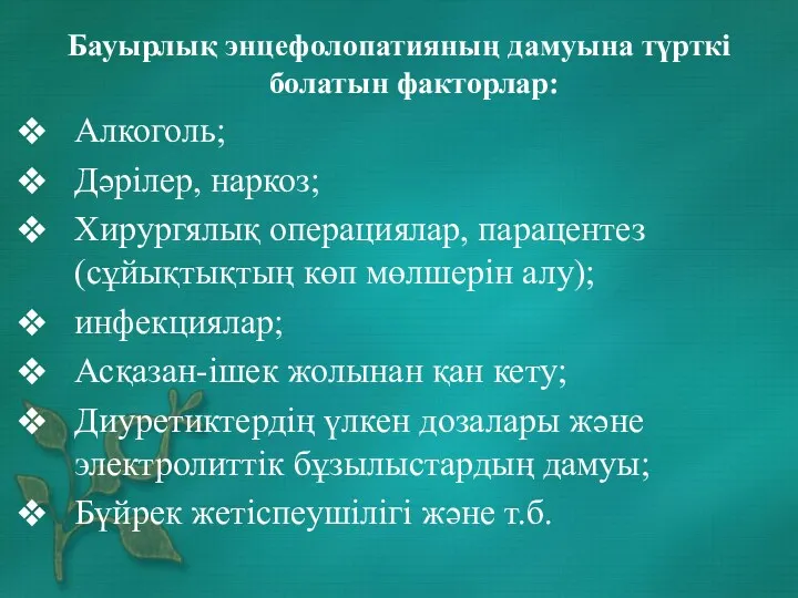 Бауырлық энцефолопатияның дамуына түрткі болатын факторлар: Алкоголь; Дәрілер, наркоз; Хирургялық