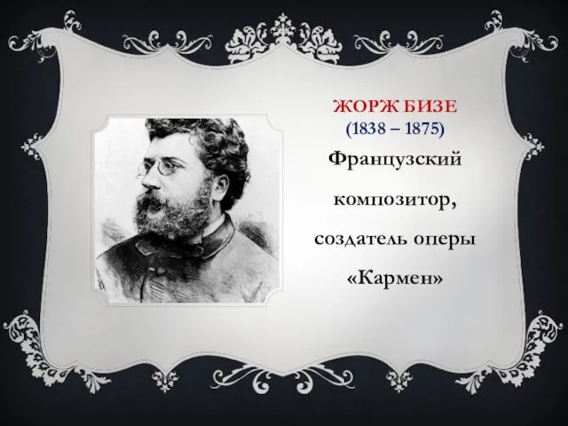 ЖОРЖ БИЗЕ (1838 – 1875) Французский композитор, создатель оперы «Кармен»