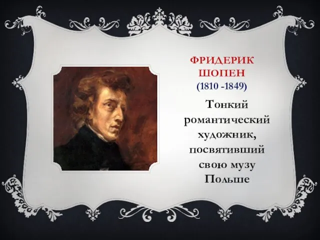 ФРИДЕРИК ШОПЕН (1810 -1849) Тонкий романтический художник, посвятивший свою музу Польше