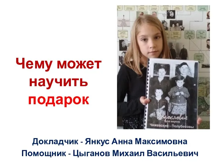 Чему может научить подарок Докладчик - Янкус Анна Максимовна Помощник - Цыганов Михаил Васильевич