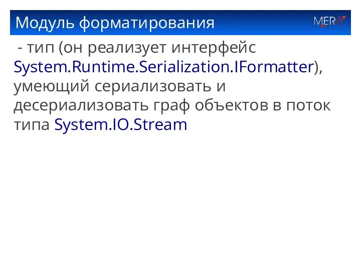 Модуль форматирования - тип (он реализует интерфейс System.Runtime.Serialization.IFormatter), умеющий сериализовать и десериализовать граф