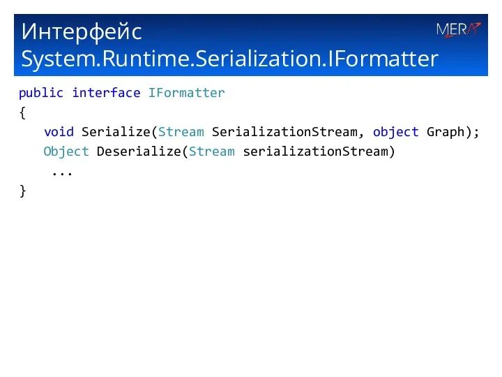 Интерфейс System.Runtime.Serialization.IFormatter public interface IFormatter { void Serialize(Stream SerializationStream, object Graph); Object Deserialize(Stream serializationStream) ... }