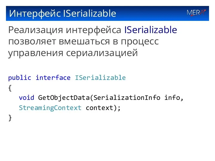 Интерфейс ISerializable Реализация интерфейса ISerializable позволяет вмешаться в процесс управления сериализацией public interface