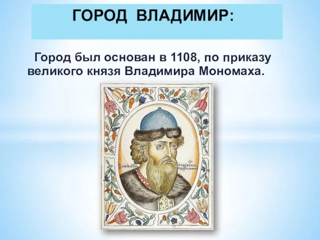Город был основан в 1108, по приказу великого князя Владимира Мономаха. ГОРОД ВЛАДИМИР: