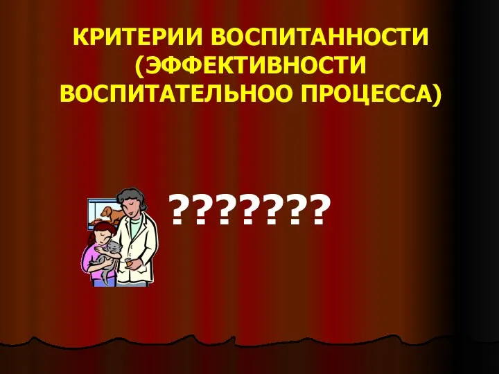 КРИТЕРИИ ВОСПИТАННОСТИ (ЭФФЕКТИВНОСТИ ВОСПИТАТЕЛЬНОО ПРОЦЕССА) ???????