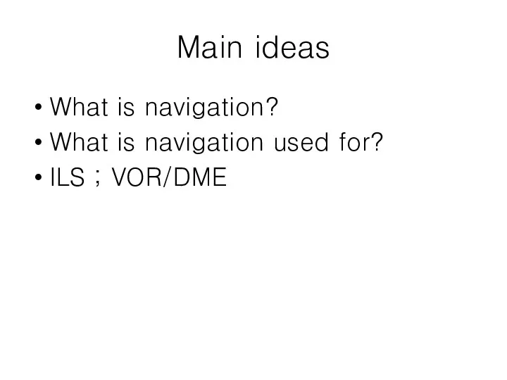 Main ideas What is navigation? What is navigation used for? ILS ; VOR/DME