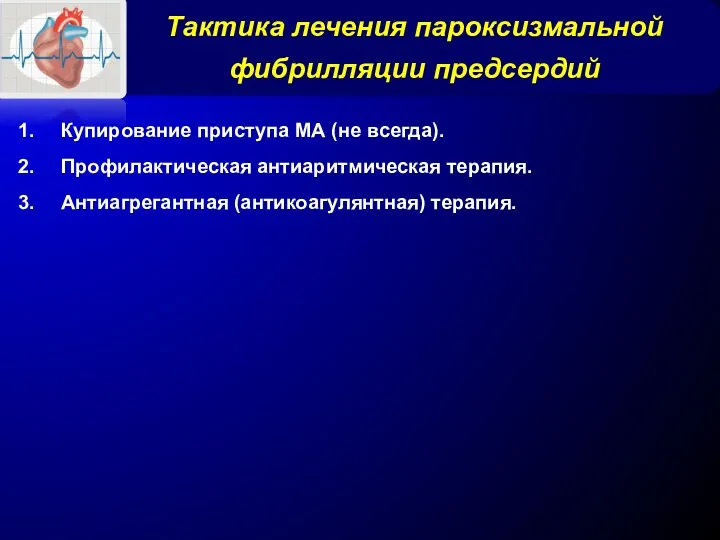 Тактика лечения пароксизмальной фибрилляции предсердий Купирование приступа МА (не всегда). Профилактическая антиаритмическая терапия. Антиагрегантная (антикоагулянтная) терапия.