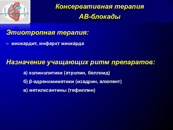 Консервативная терапия АВ-блокады Этиотропная терапия: – миокардит, инфаркт миокарда Назначение