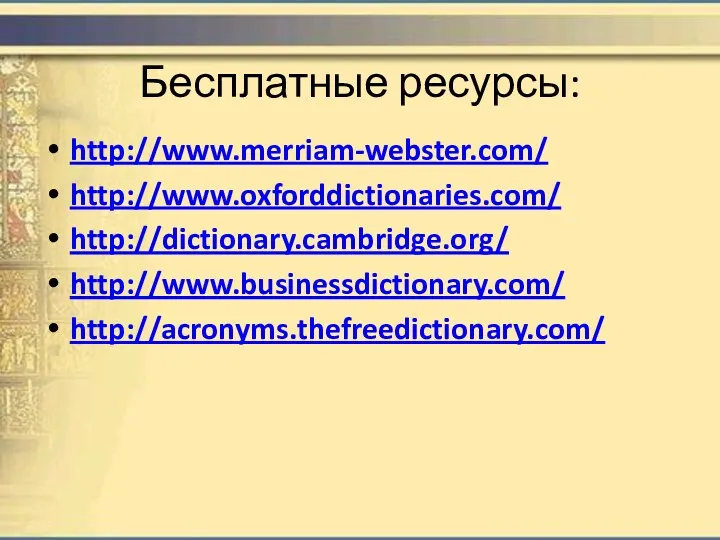 Бесплатные ресурсы: http://www.merriam-webster.com/ http://www.oxforddictionaries.com/ http://dictionary.cambridge.org/ http://www.businessdictionary.com/ http://acronyms.thefreedictionary.com/