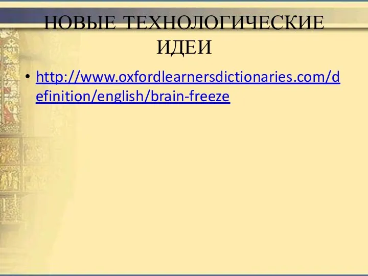 НОВЫЕ ТЕХНОЛОГИЧЕСКИЕ ИДЕИ http://www.oxfordlearnersdictionaries.com/definition/english/brain-freeze