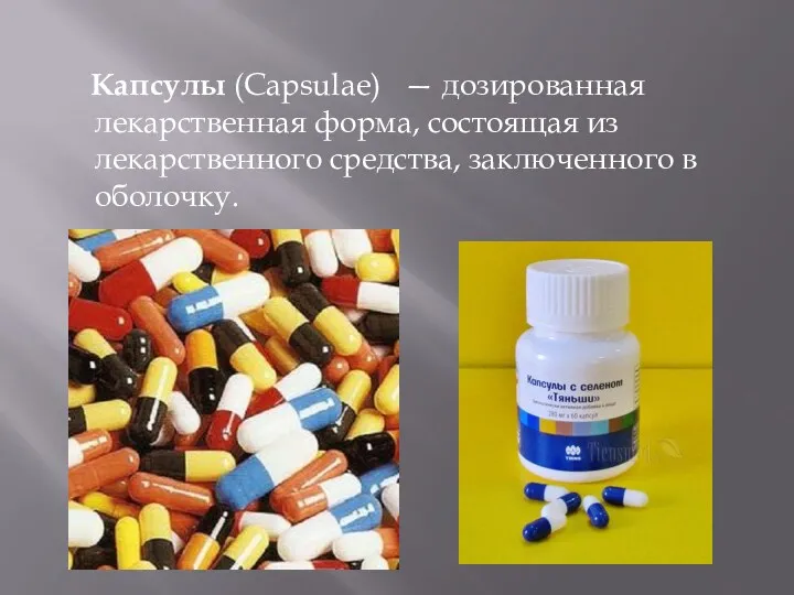 Капсулы (Capsulae) — дозированная лекарственная форма, состоящая из лекарственного средства, заклю­ченного в оболочку.