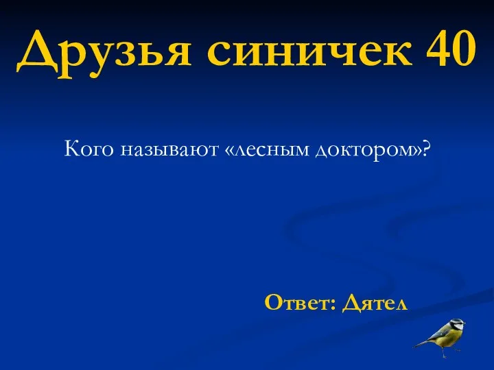 Друзья синичек 40 Кого называют «лесным доктором»? Ответ: Дятел