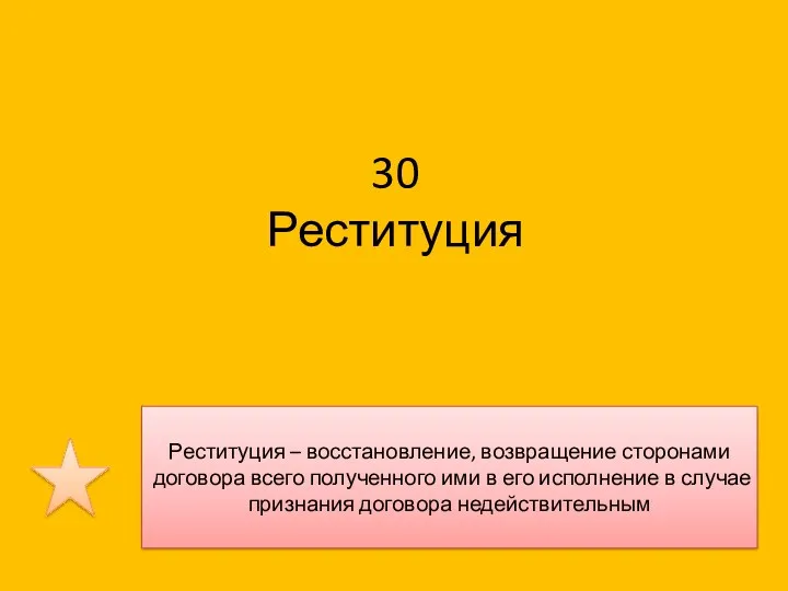 30 Реституция Реституция – восстановление, возвращение сторонами договора всего полученного