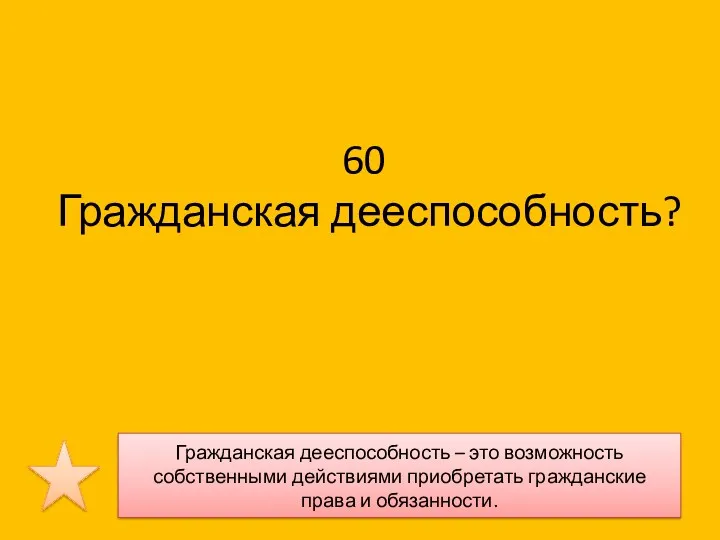 60 Гражданская дееспособность? Гражданская дееспособность – это возможность собственными действиями приобретать гражданские права и обязанности.