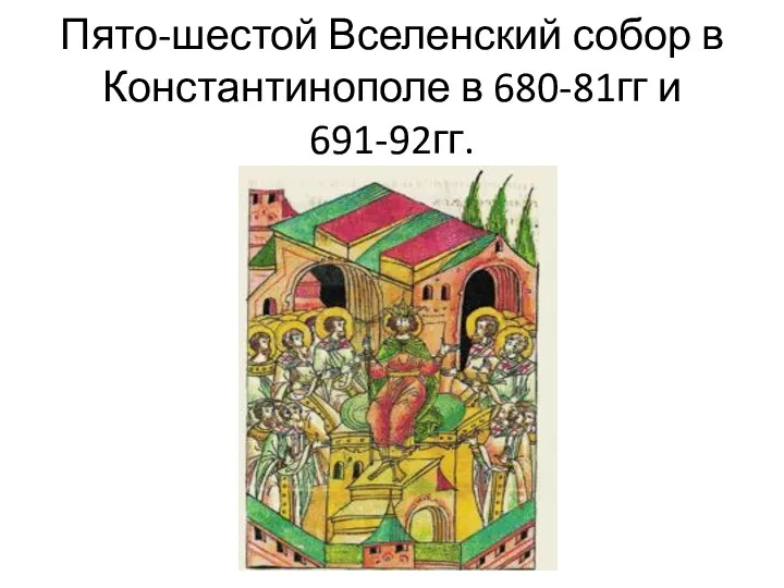 Пято-шестой Вселенский собор в Константинополе в 680-81гг и 691-92гг.