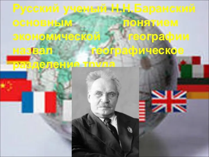 Русский ученый Н.Н.Баранский основным понятием экономической географии назвал географическое разделение труда