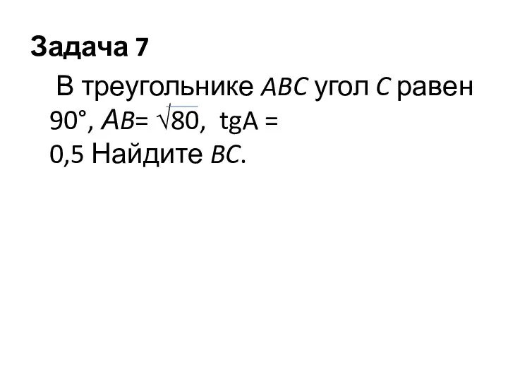 Задача 7 В треугольнике ABC угол C равен 90°, АB= √80, tgA = 0,5 Найдите BC.