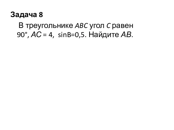 Задача 8 В треугольнике ABC угол C равен 90°, АС = 4, sinB=0,5. Найдите АВ.