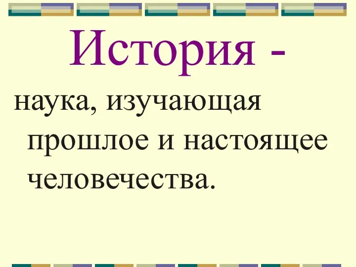 История - наука, изучающая прошлое и настоящее человечества.