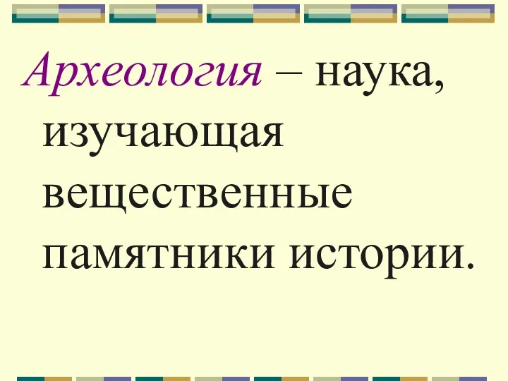 Археология – наука, изучающая вещественные памятники истории.