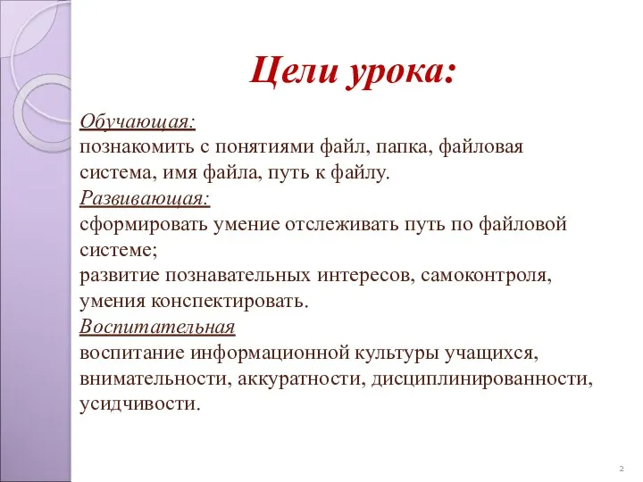 Цели урока: Обучающая: познакомить с понятиями файл, папка, файловая система,