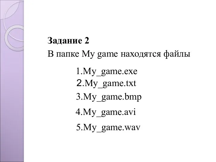 Задание 2 В папке My game находятся файлы 2.My_game.txt 3.My_game.bmp 4.My_game.avi 5.My_game.wav 1.My_game.exe