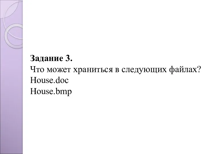 Задание 3. Что может храниться в следующих файлах? House.doc House.bmp