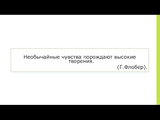 ￼ Необычайные чувства порождают высокие творения. (Г.Флобер).